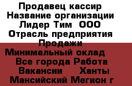 Продавец-кассир › Название организации ­ Лидер Тим, ООО › Отрасль предприятия ­ Продажи › Минимальный оклад ­ 1 - Все города Работа » Вакансии   . Ханты-Мансийский,Мегион г.